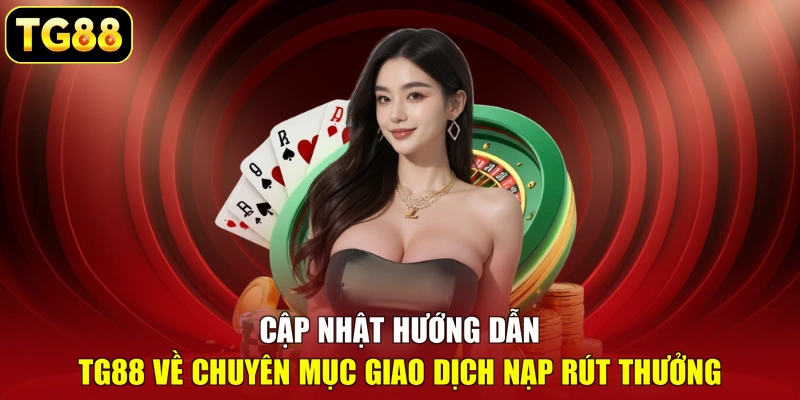 Cập nhật hướng dẫn TG88 về chuyên mục giao dịch nạp rút thưởng