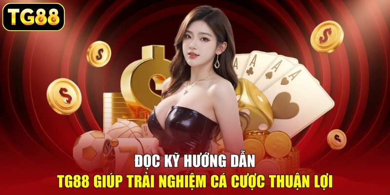 Đọc kỹ hướng dẫn TG88 giúp trải nghiệm cá cược thuận lợi