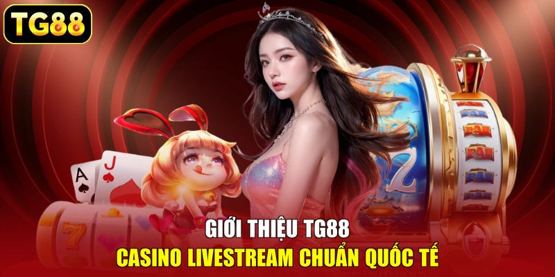 Giới thiệu TG88 casino livestream chuẩn quốc tế