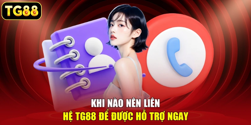 Khi nào nên liên hệ TG88 để được hỗ trợ ngay
