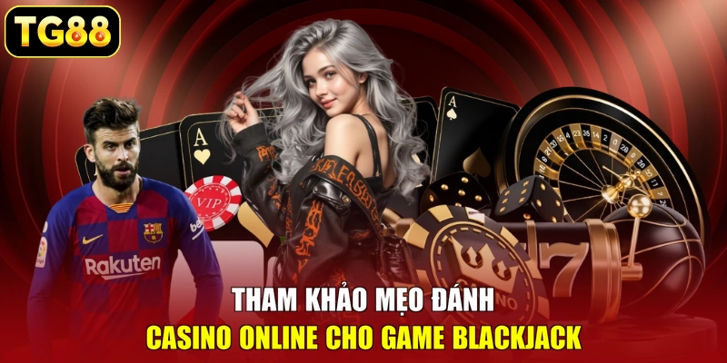 Tham khảo mẹo đánh Casino online cho game Blackjack Tham khảo mẹo đánh Casino online cho game Blackjack